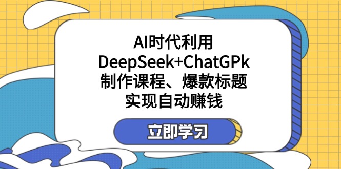 某付费文：AI时代利用DeepSeek+ChatGPk制作课程、爆款标题，实现自动赚钱-精品虚拟资源库