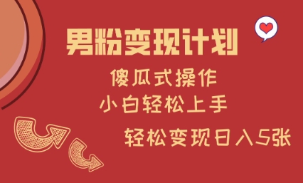 男粉变现计划，傻瓜式操作，小白轻松日入多张【揭秘】-精品虚拟资源库