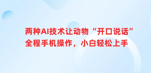 两种AI技术让动物“开口说话”全程手机操作，小白轻松上手-精品虚拟资源库