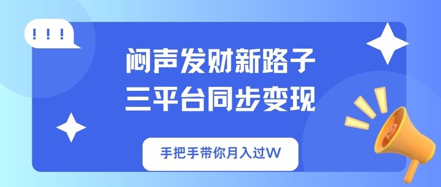 闷声发财新路子！三平台同步变现，手把手带你月入过W-精品虚拟资源库