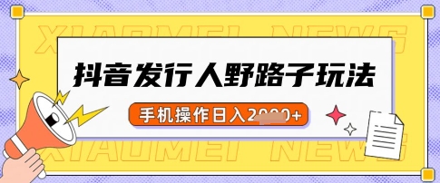 抖音发行人野路子玩法，一单利润50，手机操作一天多张【揭秘】-精品虚拟资源库