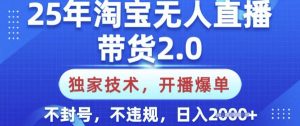 25年淘宝无人直播带货2.0.独家技术，开播爆单，纯小白易上手，不封号，不违规，日入多张【揭秘】-精品虚拟资源库