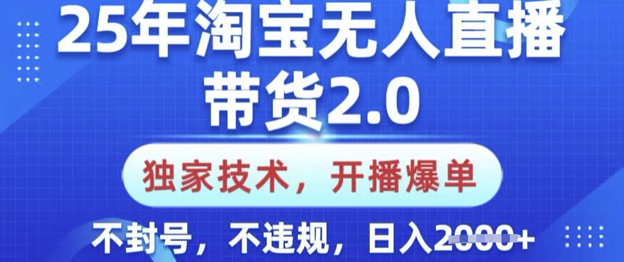 25年淘宝无人直播带货2.0.独家技术，开播爆单，纯小白易上手，不封号，不违规，日入多张【揭秘】-精品虚拟资源库