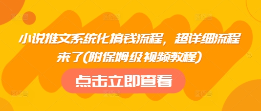 小说推文系统化搞钱流程，超详细流程来了(附保姆级视频教程)-精品虚拟资源库