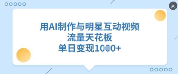 用AI制作与明星互动视频，流量天花板，单日变现多张-精品虚拟资源库