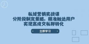 私域营销实战课,分阶段制定策略,精准触达用户,实现高成交私聊转化-精品虚拟资源库