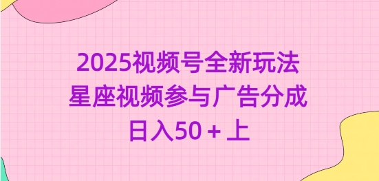 2025视频号全新玩法-星座视频参与广告分成，日入50+上-精品虚拟资源库