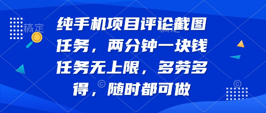 纯手机项目评论截图任务，两分钟一块钱 任务无上限多劳多得，随时随地…-精品虚拟资源库