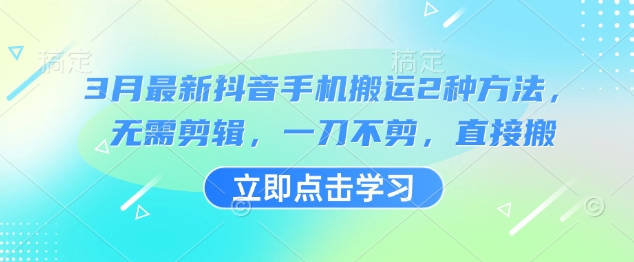 3月最新抖音手机搬运2种方法，无需剪辑，一刀不剪，直接搬-精品虚拟资源库