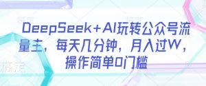 DeepSeek+AI玩转公众号流量主,每天几分钟,月入过W,操作简单0门槛-精品虚拟资源库