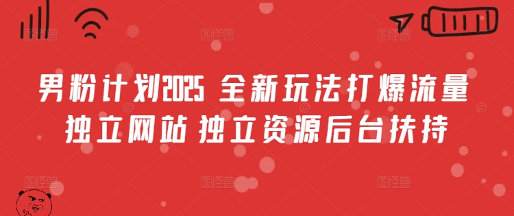 男粉计划2025  全新玩法打爆流量 独立网站 独立资源后台扶持【揭秘】-精品虚拟资源库