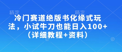 冷门赛道绝版书化缘式玩法，小试牛刀也能日入100+(详细教程+资料)-精品虚拟资源库