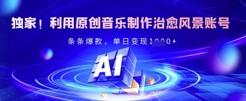 独家！利用原创音乐制作治愈风景账号，条条爆款，单日变现多张-精品虚拟资源库