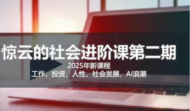 2025惊云社会进阶课(全新课程)，如果你要让自己的人生变清晰化社会化的话 这是我必推的一门课-精品虚拟资源库