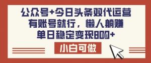 公众号+今日头条双代运营，有账号就行，单日稳定变现8张【揭秘】-精品虚拟资源库