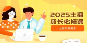 2025主播成长必修课，主播从新手到高手，涵盖趋势、定位、能力构建等-精品虚拟资源库