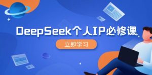 DeepSeek个人IP必修课,打造IP、裂变粉丝,轻松放大营销能翻百倍-精品虚拟资源库