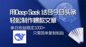 用DeepSeek结合今日头条，轻松制作爆款文章，单日稳定1000+，只需简单...-精品虚拟资源库