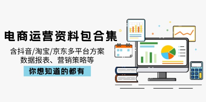 电商运营资料包合集，含抖音/淘宝/京东多平台方案，数据报表、营销策略等-精品虚拟资源库