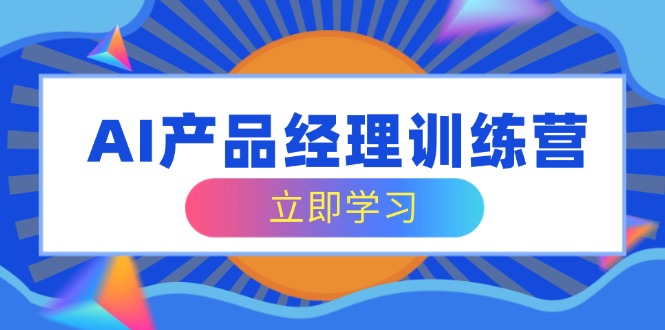 AI产品经理训练营，全面掌握核心知识体系，轻松应对求职转行挑战-精品虚拟资源库