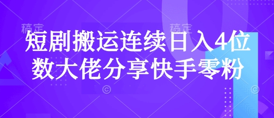短剧搬运连续日入4位数大佬分享快手零粉爆单经验-精品虚拟资源库