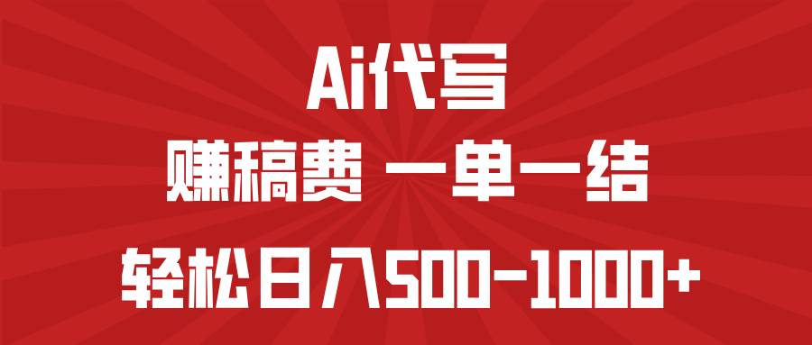 AI代写赚稿费，一单一结，小白宝妈也能轻松日入500-1000+-精品虚拟资源库