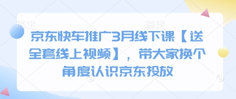 京东快车推广3月线下课【送全套线上视频】，带大家换个角度认识京东投放-精品虚拟资源库