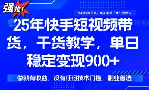 25年最新快手短视频带货,单日稳定变现900+,没有技术门槛,做就有收益-精品虚拟资源库