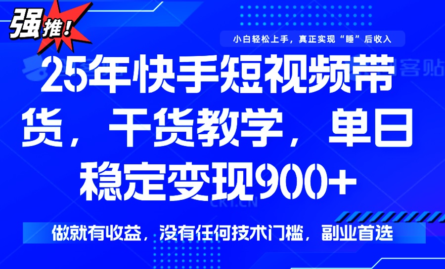 25年最新快手短视频带货，单日稳定变现900+，没有技术门槛，做就有收益-精品虚拟资源库