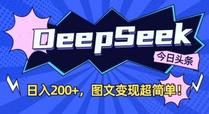 DeepSeek做今日头条图文，每天收益2张，图文变现超简单-精品虚拟资源库