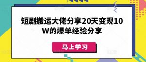 短剧搬运大佬分享20天变现10W的爆单经验分享-精品虚拟资源库