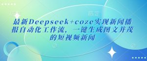 最新Deepseek+coze实现新闻播报自动化工作流，一键生成图文并茂的短视频新闻-精品虚拟资源库