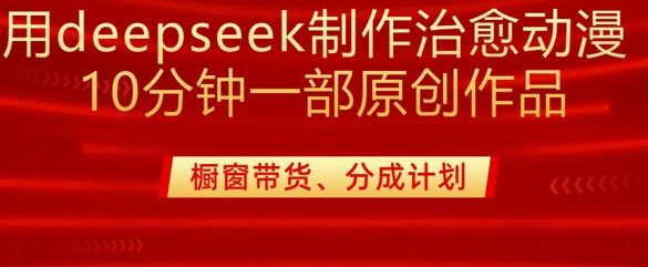 用deepseek制作治愈系漫剪，20分钟一部纯原创作品，多种变现渠道外面收费980-精品虚拟资源库