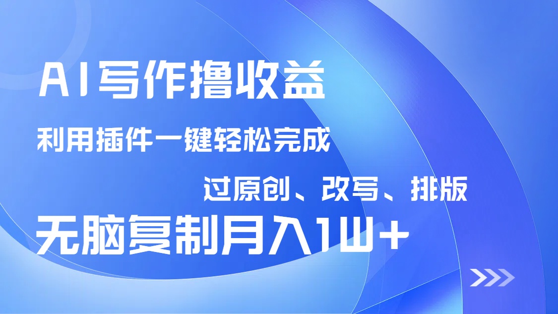 AI写作撸收益，利用插件改写排版100%过原创，小白无脑复制粘贴月入10000+-精品虚拟资源库