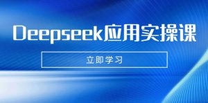 Deepseek应用实操课：AI制作数字妈妈、写真、短视频，辅导作业，PPT制作等-精品虚拟资源库