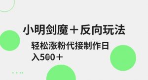 小明剑魔+反向玩法,轻松涨粉,可代接制作日入5张-精品虚拟资源库