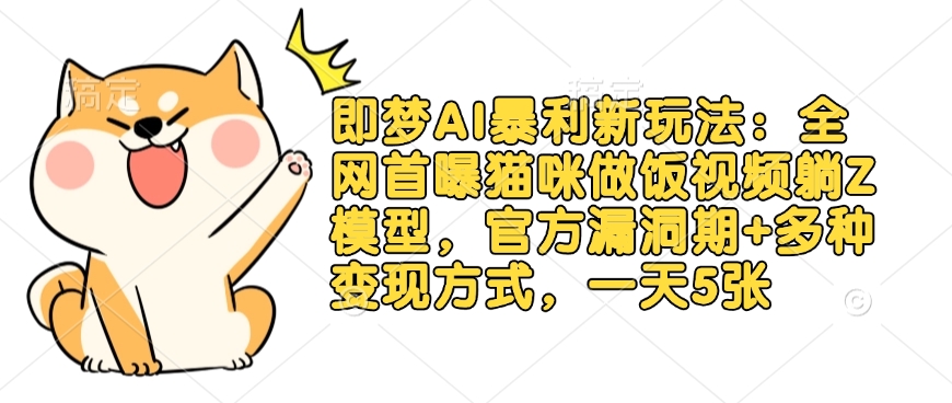 即梦AI暴利新玩法：全网首曝猫咪做饭视频躺Z模型，官方漏洞期+多种变现方式，一天5张-精品虚拟资源库