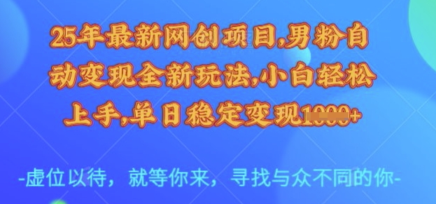 25年最新网创项目，男粉自动变现全新玩法，小白轻松上手，单日稳定变现多张【揭秘】-精品虚拟资源库