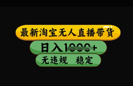 最新淘宝无人直播带货，日入几张，不违规不封号稳定，3月中旬研究的独家技术，操作简单【揭秘】-精品虚拟资源库