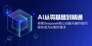 AI从零基础到精通：探索Deepseek核心功能与操作技巧，助你成为AI制作高手-精品虚拟资源库
