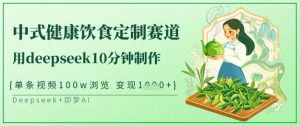 爆火中式健康饮食定制赛道，用deepseek10分钟制作，单条视频100w浏览，单日变现多张-精品虚拟资源库