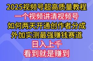 2025视频号超高质量教程，两天开通创作者分成，外加实测最强挣钱赛道，日入多张-精品虚拟资源库
