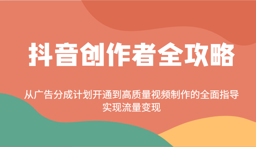 抖音创作者全攻略：从广告分成计划开通到高质量视频制作的全面指导，实现流量变现-精品虚拟资源库