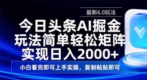 今日头条最新6.0玩法，思路简单，复制粘贴，轻松实现矩阵日入2000+-精品虚拟资源库