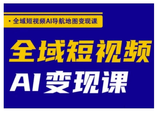 全域短视频AI导航地图变现课，全域短视频AI变现课-精品虚拟资源库