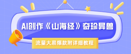 AI创作《山海经》奇珍异兽，超现实画风，流量大易爆款，附详细教程-精品虚拟资源库