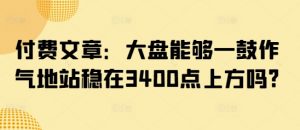 付费文章:大盘能够一鼓作气地站稳在3400点上方吗?-精品虚拟资源库