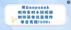 用Deepseek制作农村小院视频，制作简单流量爆炸，单日变现多张-精品虚拟资源库