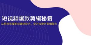 短视频爆款剪辑秘籍,从剪映实操到自媒体技巧,全方位提升剪辑能力-精品虚拟资源库