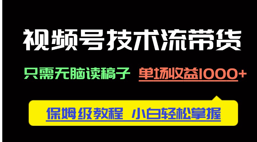 视频号技术流带货，只需无脑读稿子，单场收益1000+ 保姆级教程，小白轻…-精品虚拟资源库